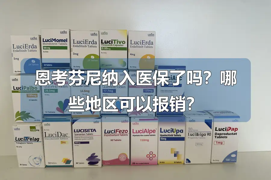 恩考芬尼纳入医保了吗？哪些地区可以报销？